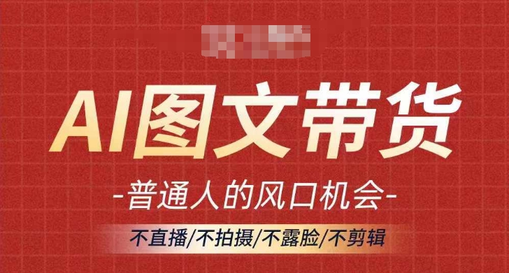 AI图文带货流量新趋势，普通人的风口机会，不直播/不拍摄/不露脸/不剪辑，轻松实现月入过万-我爱找机会 - 学习赚钱技能, 掌握各行业视频教程