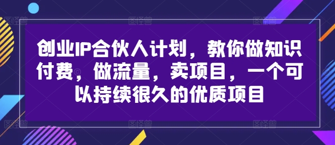 创业IP合伙人计划，教你做知识付费，做流量，卖项目，一个可以持续很久的优质项目-我爱找机会 - 学习赚钱技能, 掌握各行业视频教程