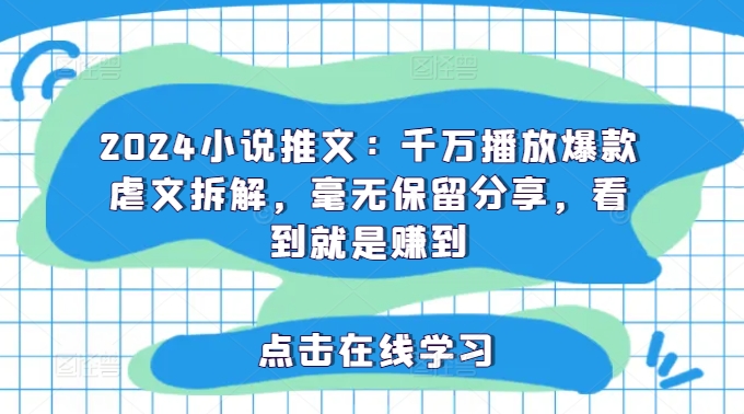 2024小说推文：千万播放爆款虐文拆解，毫无保留分享，看到就是赚到-我爱找机会 - 学习赚钱技能, 掌握各行业视频教程