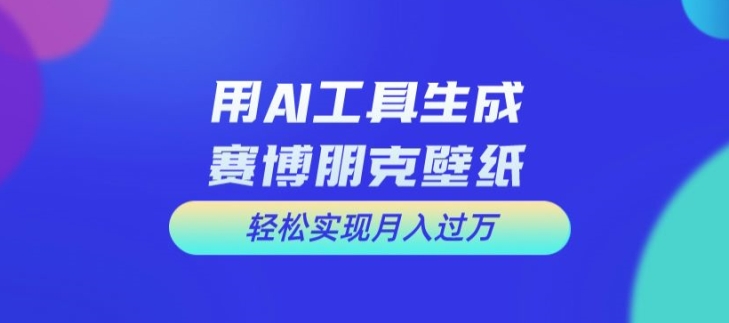 用AI工具设计赛博朋克壁纸，轻松实现月入万+【揭秘】-我爱找机会 - 学习赚钱技能, 掌握各行业视频教程