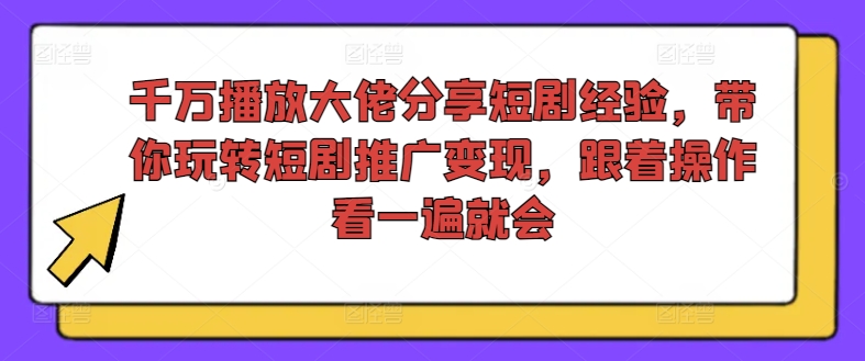 千万播放大佬分享短剧经验，带你玩转短剧推广变现，跟着操作看一遍就会-我爱找机会 - 学习赚钱技能, 掌握各行业视频教程