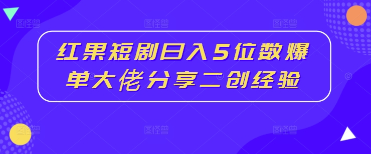 红果短剧日入5位数爆单大佬分享二创经验-我爱找机会 - 学习赚钱技能, 掌握各行业视频教程