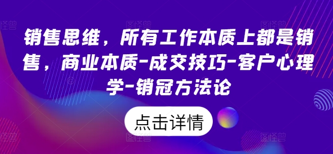 销售思维，所有工作本质上都是销售，商业本质-成交技巧-客户心理学-销冠方法论-我爱找机会 - 学习赚钱技能, 掌握各行业视频教程