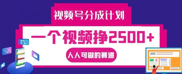 视频号分成计划，一个视频挣2500+，人人可做的赛道【揭秘】-我爱找机会 - 学习赚钱技能, 掌握各行业视频教程