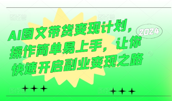 AI图文带货变现计划，操作简单易上手，让你快速开启副业变现之路-我爱找机会 - 学习赚钱技能, 掌握各行业视频教程