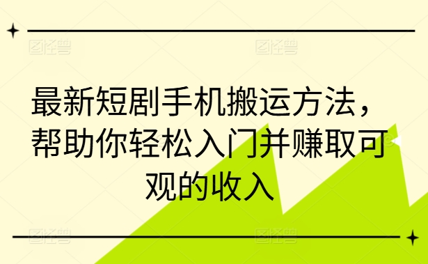 最新短剧手机搬运方法，帮助你轻松入门并赚取可观的收入-我爱找机会 - 学习赚钱技能, 掌握各行业视频教程