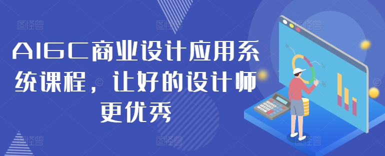 AIGC商业设计应用系统课程，让好的设计师更优秀-我爱找机会 - 学习赚钱技能, 掌握各行业视频教程