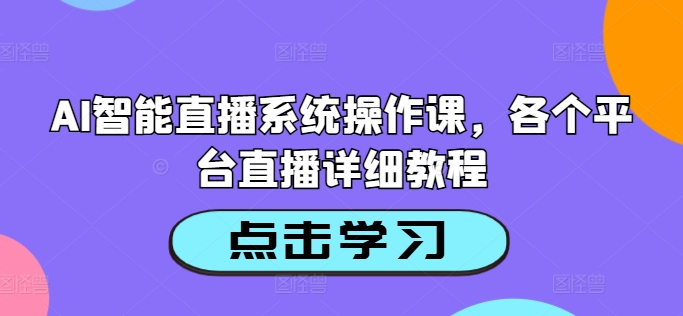 AI智能直播系统操作课，各个平台直播详细教程-我爱找机会 - 学习赚钱技能, 掌握各行业视频教程