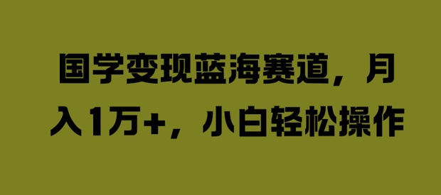 国学变现蓝海赛道，月入1W+，小白轻松操作【揭秘】-我爱找机会 - 学习赚钱技能, 掌握各行业视频教程