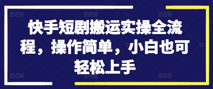 快手短剧搬运实操全流程，操作简单，小白也可轻松上手-我爱找机会 - 学习赚钱技能, 掌握各行业视频教程