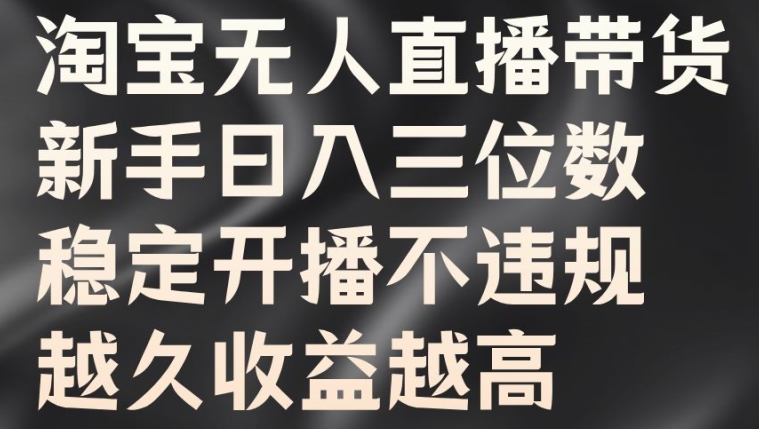 淘宝无人直播带货，新手日入三位数，稳定开播不违规，越久收益越高【揭秘】-我爱找机会 - 学习赚钱技能, 掌握各行业视频教程