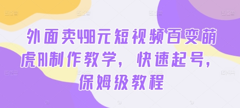 外面卖498元短视频百变萌虎AI制作教学，快速起号，保姆级教程-我爱找机会 - 学习赚钱技能, 掌握各行业视频教程