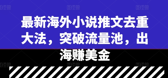 最新海外小说推文去重大法，突破流量池，出海赚美金-我爱找机会 - 学习赚钱技能, 掌握各行业视频教程