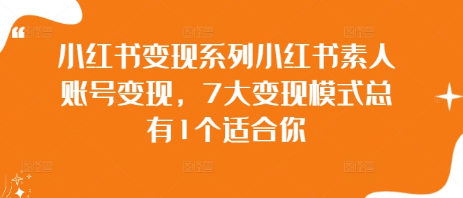 小红书变现系列小红书素人账号变现，7大变现模式总有1个适合你-我爱找机会 - 学习赚钱技能, 掌握各行业视频教程