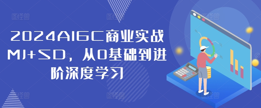 2024AIGC商业实战MJ+SD，从0基础到进阶深度学习-我爱找机会 - 学习赚钱技能, 掌握各行业视频教程