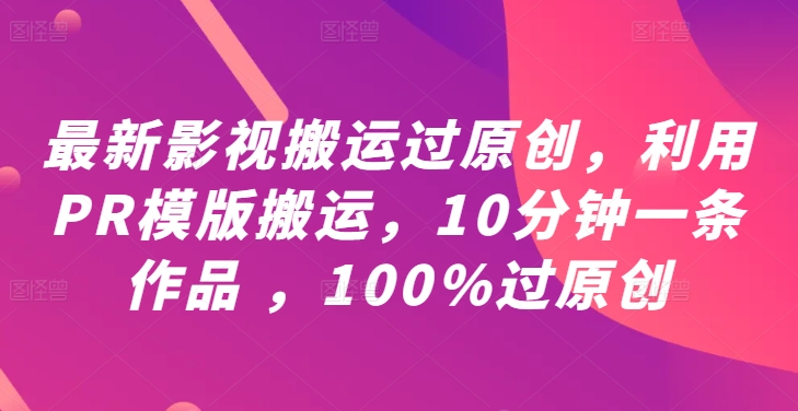 最新影视搬运过原创，利用PR模版搬运，10分钟一条作品 ，100%过原创【教程+PR模板】-我爱找机会 - 学习赚钱技能, 掌握各行业视频教程