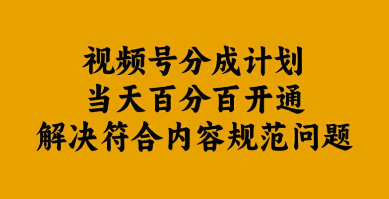 视频号分成计划当天百分百开通解决符合内容规范问题【揭秘】-我爱找机会 - 学习赚钱技能, 掌握各行业视频教程