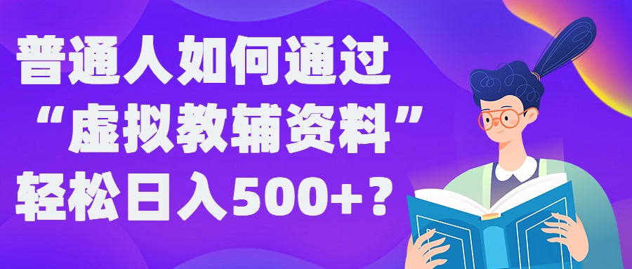 普通人如何通过“虚拟教辅”资料轻松日入500+?揭秘稳定玩法-我爱找机会 - 学习赚钱技能, 掌握各行业视频教程