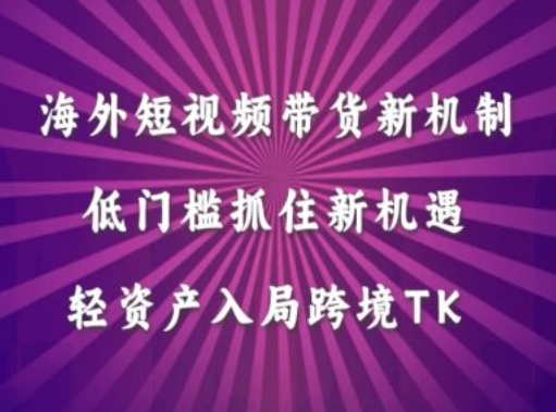 海外短视频Tiktok带货新机制，低门槛抓住新机遇，轻资产入局跨境TK-我爱找机会 - 学习赚钱技能, 掌握各行业视频教程