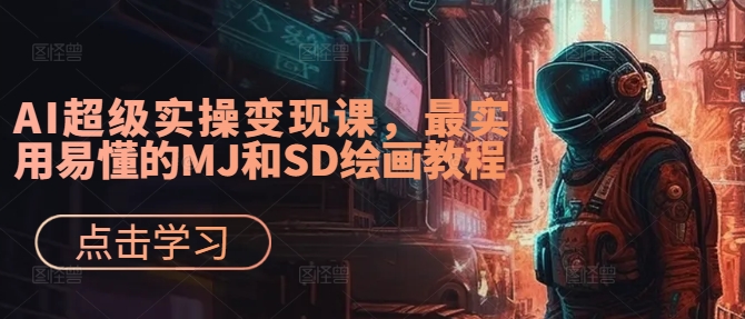 AI超级实操变现课，最实用易懂的MJ和SD绘画教程-我爱找机会 - 学习赚钱技能, 掌握各行业视频教程