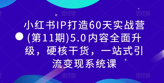 小红书IP打造60天实战营(第11期)5.0​内容全面升级，硬核干货，一站式引流变现系统课-我爱找机会 - 学习赚钱技能, 掌握各行业视频教程