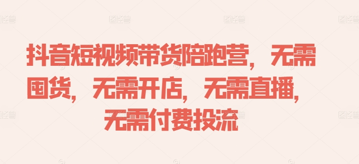 抖音短视频带货陪跑营，无需囤货、无需开店、无需直播,无需付费投流-我爱找机会 - 学习赚钱技能, 掌握各行业视频教程