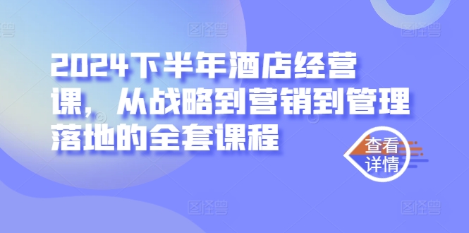 2024下半年酒店经营课，从战略到营销到管理落地的全套课程-我爱找机会 - 学习赚钱技能, 掌握各行业视频教程