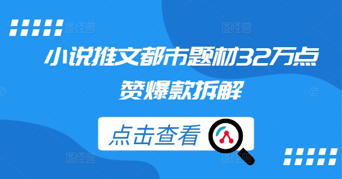 小说推文都市题材32万点赞爆款拆解-我爱找机会 - 学习赚钱技能, 掌握各行业视频教程