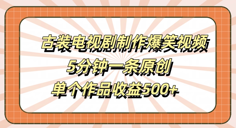 古装电视剧制作爆笑视频，5分钟一条原创，单个作品收益500+【揭秘】-我爱找机会 - 学习赚钱技能, 掌握各行业视频教程