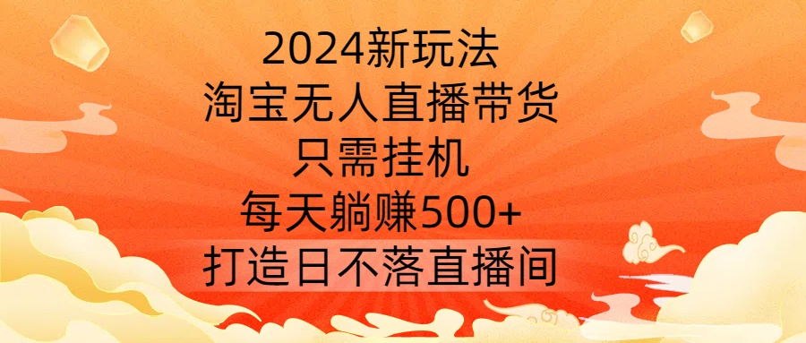 2024新玩法，淘宝无人直播带货，只需挂机，每天躺赚500+ 打造日不落直播间【揭秘】-我爱找机会 - 学习赚钱技能, 掌握各行业视频教程