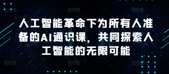 人工智能革命下为所有人准备的AI通识课，共同探索人工智能的无限可能-我爱找机会 - 学习赚钱技能, 掌握各行业视频教程