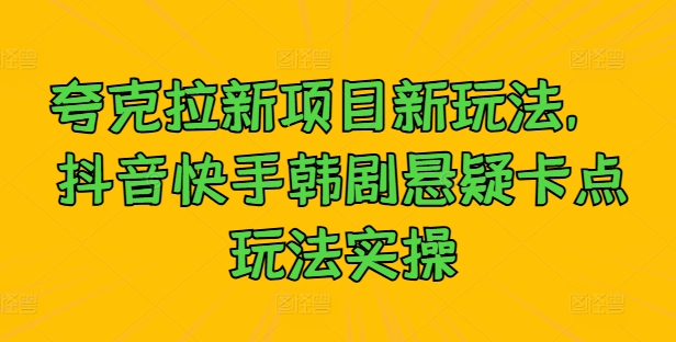 夸克拉新项目新玩法， 抖音快手韩剧悬疑卡点玩法实操-我爱找机会 - 学习赚钱技能, 掌握各行业视频教程