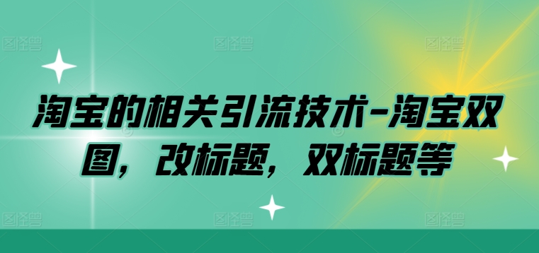 淘宝的相关引流技术-淘宝双图，改标题，双标题等-我爱找机会 - 学习赚钱技能, 掌握各行业视频教程