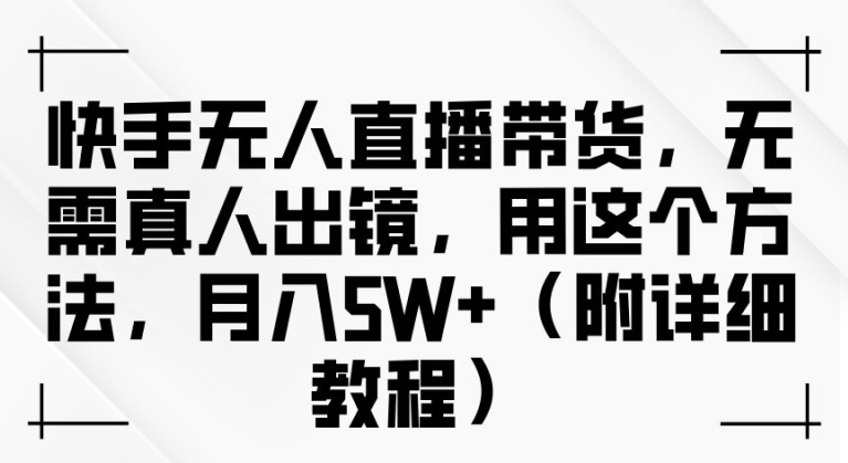 快手无人直播带货，无需真人出镜，用这个方法，月入过万(附详细教程)【揭秘】-我爱找机会 - 学习赚钱技能, 掌握各行业视频教程