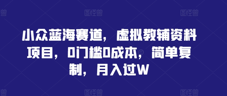 小众蓝海赛道，虚拟教辅资料项目，0门槛0成本，简单复制，月入过W【揭秘】-我爱找机会 - 学习赚钱技能, 掌握各行业视频教程