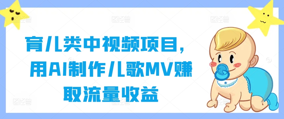 育儿类中视频项目，用AI制作儿歌MV赚取流量收益-我爱找机会 - 学习赚钱技能, 掌握各行业视频教程