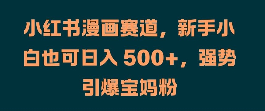 小红书漫画赛道，新手小白也可日入 500+，强势引爆宝妈粉【揭秘】-我爱找机会 - 学习赚钱技能, 掌握各行业视频教程