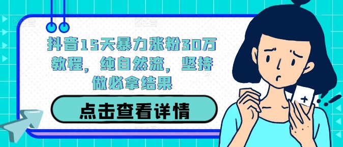 抖音15天暴力涨粉30万教程，纯自然流，坚持做必拿结果-我爱找机会 - 学习赚钱技能, 掌握各行业视频教程