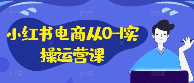 小红书电商从0-1实操运营课，小红书手机实操小红书/IP和私域课/小红书电商电脑实操板块等-我爱找机会 - 学习赚钱技能, 掌握各行业视频教程