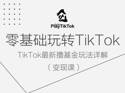 零基础玩转TiKToK变现课，TikTok最新撸基金玩法详解-我爱找机会 - 学习赚钱技能, 掌握各行业视频教程