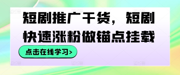 短剧推广干货，短剧快速涨粉做锚点挂载-我爱找机会 - 学习赚钱技能, 掌握各行业视频教程