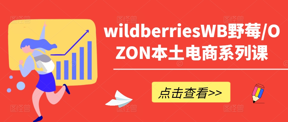 wildberriesWB野莓/OZON本土电商系列课，掌握WB产品优化，出单技巧和订单处理等-我爱找机会 - 学习赚钱技能, 掌握各行业视频教程