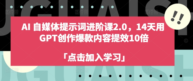 AI自媒体提示词进阶课2.0，14天用 GPT创作爆款内容提效10倍-我爱找机会 - 学习赚钱技能, 掌握各行业视频教程