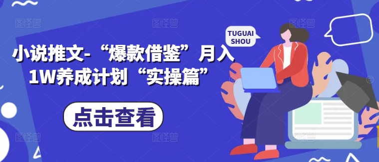 小说推文-“爆款借鉴”月入1W养成计划“实操篇”-我爱找机会 - 学习赚钱技能, 掌握各行业视频教程