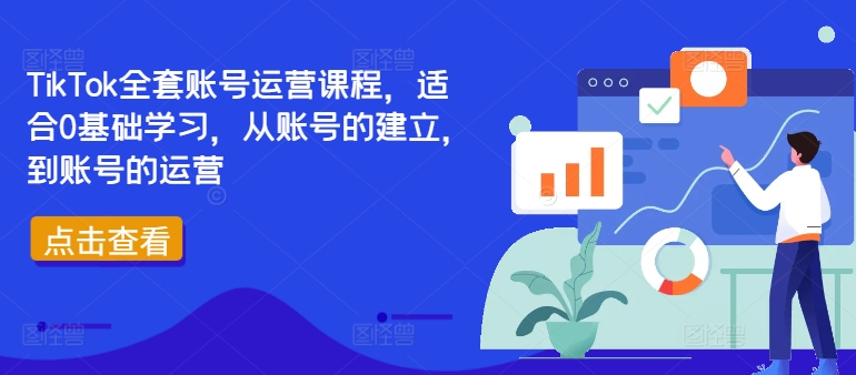 TikTok全套账号运营课程，适合0基础学习，从账号的建立，到账号的运营-我爱找机会 - 学习赚钱技能, 掌握各行业视频教程