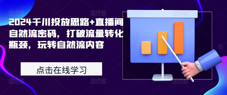 2024千川投放思路+直播间自然流密码，打破流量转化瓶颈，玩转自然流内容-我爱找机会 - 学习赚钱技能, 掌握各行业视频教程