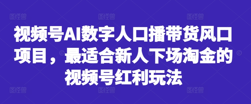 视频号AI数字人口播带货风口项目，最适合新人下场淘金的视频号红利玩法-我爱找机会 - 学习赚钱技能, 掌握各行业视频教程