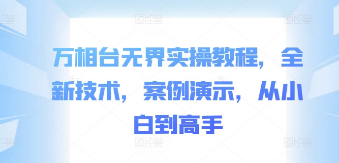 万相台无界实操教程，全新技术，案例演示，从小白到高手-我爱找机会 - 学习赚钱技能, 掌握各行业视频教程