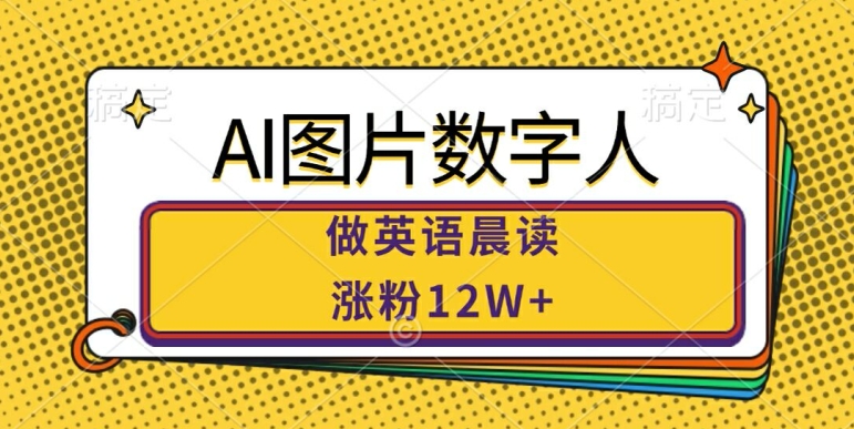 AI图片数字人做英语晨读，涨粉12W+，市场潜力巨大-我爱找机会 - 学习赚钱技能, 掌握各行业视频教程