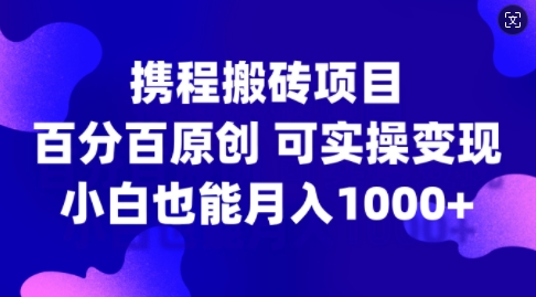 携程搬砖项目，百分百原创，可实操变现，新手小白月入1k+【揭秘】-我爱找机会 - 学习赚钱技能, 掌握各行业视频教程